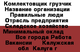 Комлектовщик-грузчик › Название организации ­ Правильные люди › Отрасль предприятия ­ Складское хозяйство › Минимальный оклад ­ 24 000 - Все города Работа » Вакансии   . Калужская обл.,Калуга г.